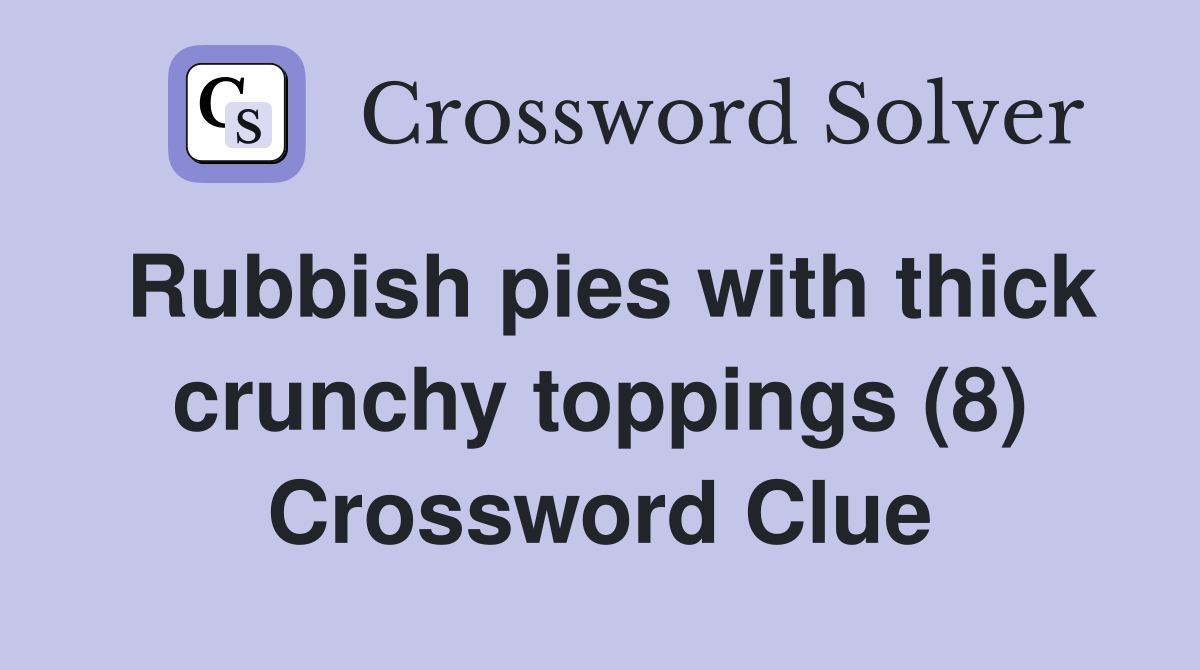 Rubbish pies with thick crunchy toppings (8) Crossword Clue Answers